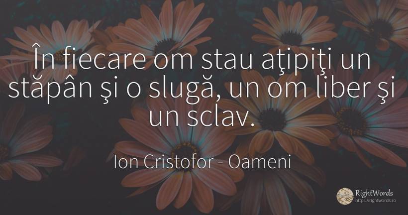 În fiecare om stau aţipiţi un stăpân şi o slugă, un om... - Ion Cristofor (Ioan Cristofor Filipas), citat despre oameni, sclavie