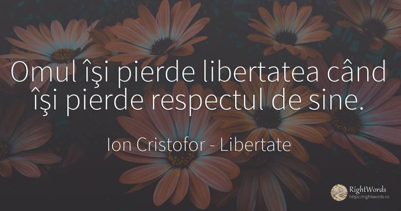Omul îşi pierde libertatea când îşi pierde respectul de... - Ion Cristofor (Ioan Cristofor Filipas), citat despre respect, libertate, oameni