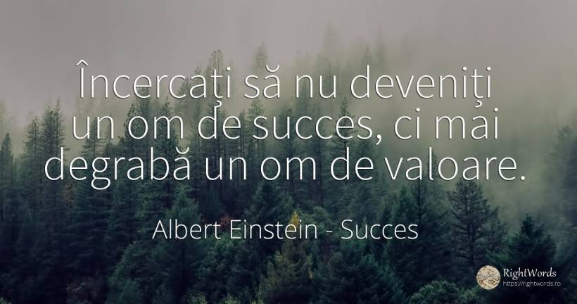 Încercați să nu deveniți un om de succes, ci mai degrabă... - Albert Einstein, citat despre succes, valoare