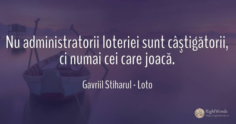 Nu administratorii loteriei sunt câştigătorii, ci numai... - Gavriil Stiharul, citat despre loto