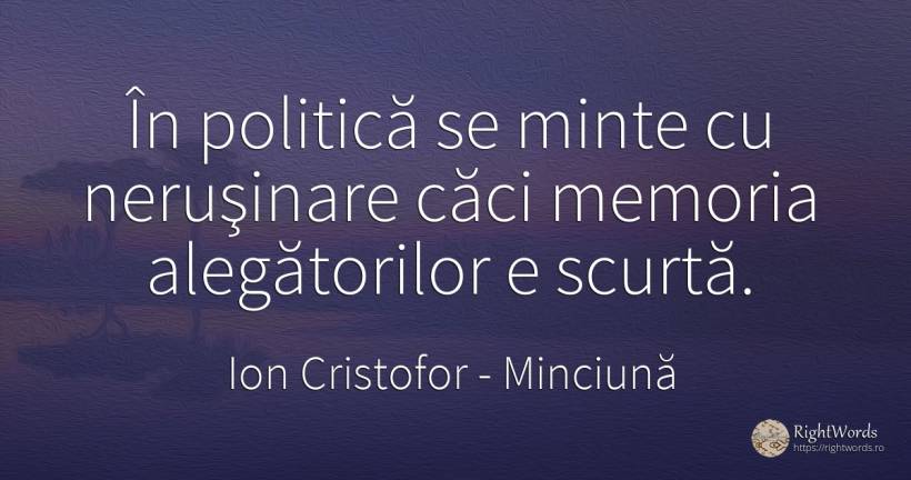 În politică se minte cu neruşinare căci memoria... - Ion Cristofor (Ioan Cristofor Filipas), citat despre minciună, memorie, minte, politică