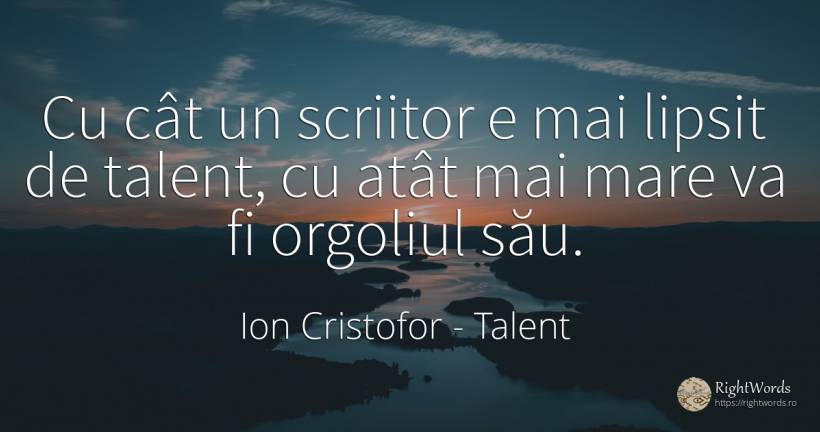 Cu cât un scriitor e mai lipsit de talent, cu atât mai... - Ion Cristofor (Ioan Cristofor Filipas), citat despre mândrie, scriitori, talent