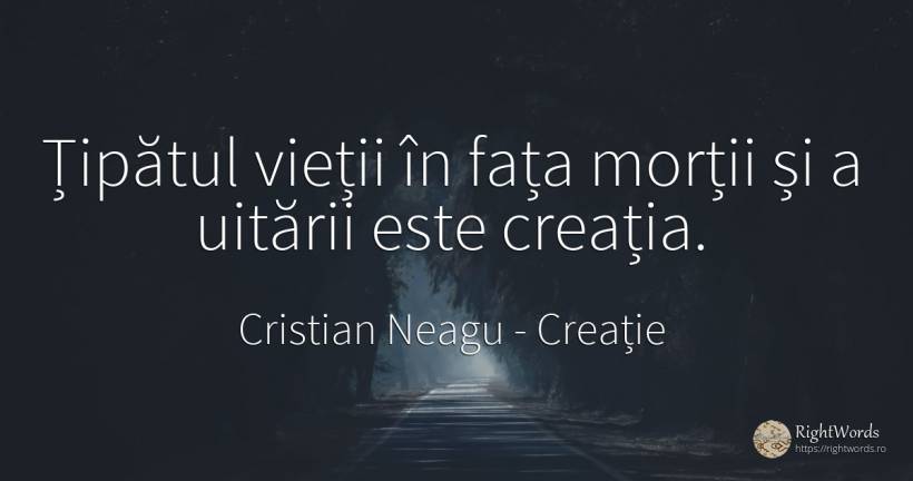 Țipătul vieții în fața morții și a uitării este creația. - Cristian Neagu (Crinea Gustian), citat despre creație, moarte, viață, față