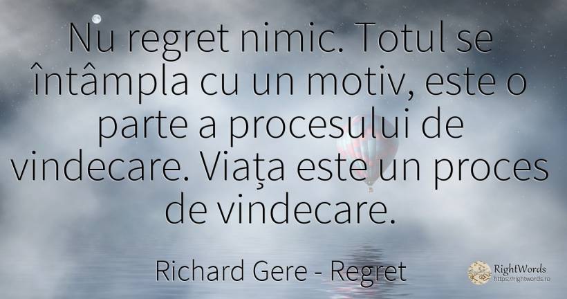 Nu regret nimic. Totul se întâmpla cu un motiv, este o... - Richard Gere, citat despre regret, nimic, viață