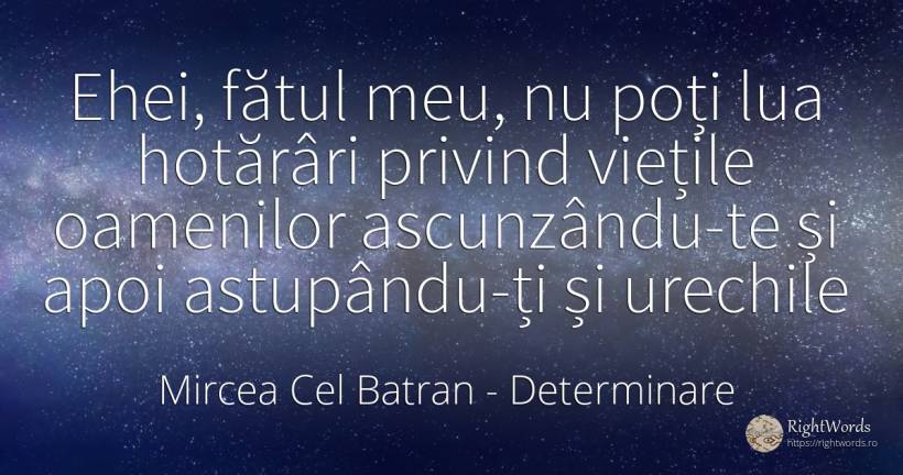 Ehei, fătul meu, nu poți lua hotărâri privind viețile... - Mircea Cel Batran, citat despre determinare, viață