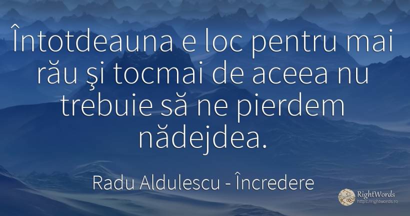 Întotdeauna e loc pentru mai rău şi tocmai de aceea nu... - Radu Aldulescu, citat despre încredere, acasă, casă, rău