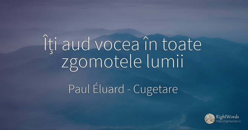 Îți aud vocea în toate zgomotele lumii - Paul Éluard, citat despre cugetare, voce