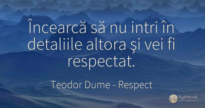 Încearcă să nu intri în detaliile altora şi vei fi... - Teodor Dume, citat despre respect