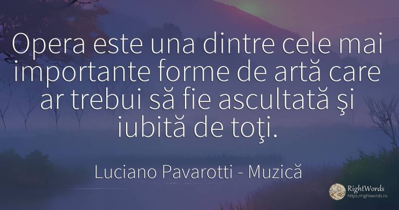 Opera este una dintre cele mai importante forme de artă... - Luciano Pavarotti, citat despre muzică, artă, artă fotografică
