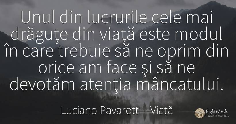 Unul din lucrurile cele mai drăguţe din viaţă este modul... - Luciano Pavarotti, citat despre viață, atenție