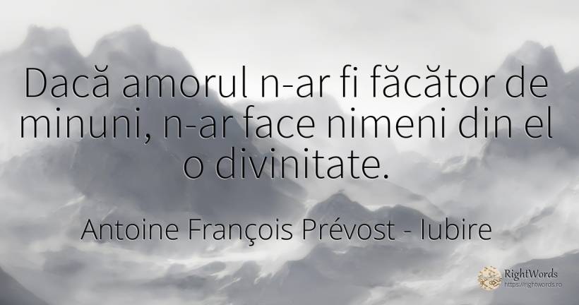 Dacă amorul n-ar fi făcător de minuni, n-ar face nimeni... - Antoine François Prévost (Abatele Prevost), citat despre iubire
