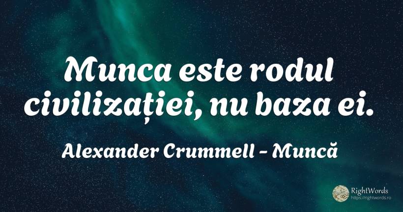 Munca este rodul civilizației, nu baza ei. - Alexander Crummell, citat despre muncă, civilizație