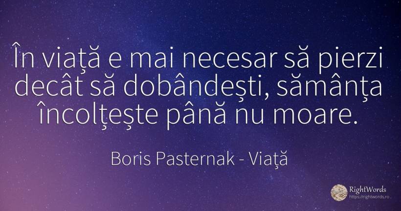 În viață e mai necesar să pierzi decât să dobândești, ... - Boris Pasternak, citat despre viață, necesitate