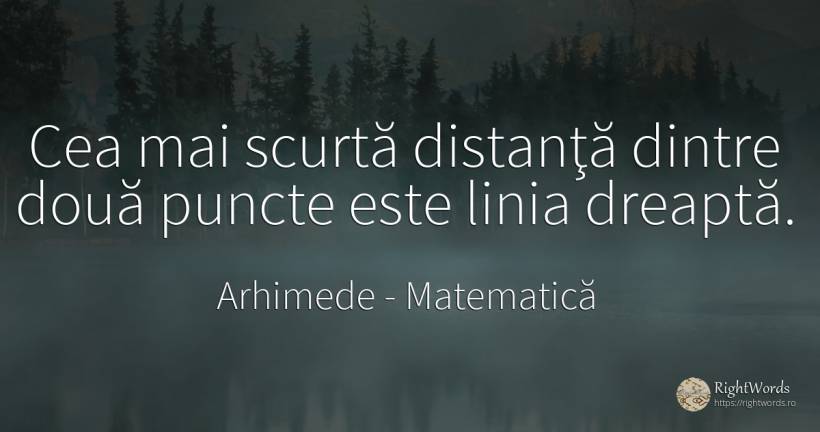 Cea mai scurtă distanţă dintre două puncte este linia... - Arhimede din Siracuza (Archimedes), citat despre matematică