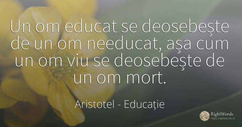 Un om educat se deosebește de un om needucat, așa cum un... - Aristotel, citat despre educație, moarte