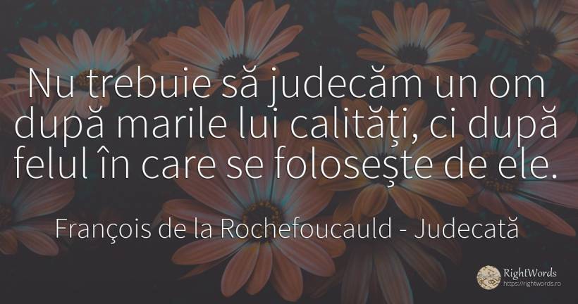 Nu trebuie sa judecam un om dupa marile lui calitati, ci... - François de la Rochefoucauld, citat despre judecată