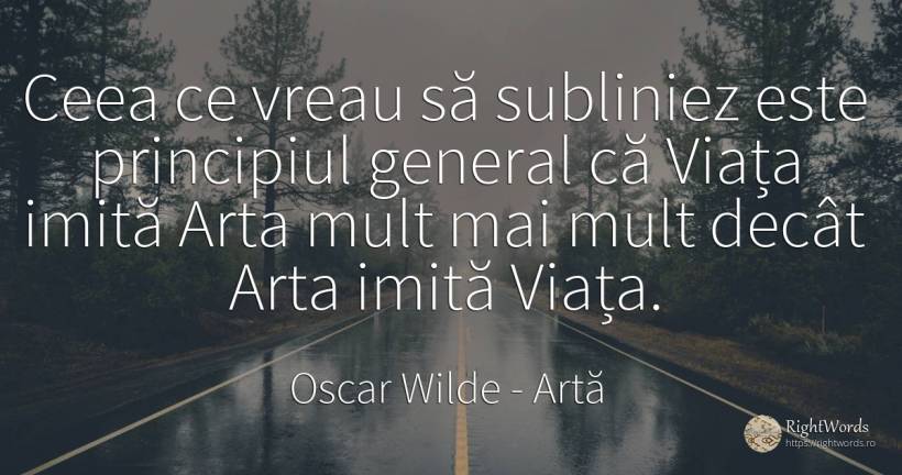 Ceea ce vreau să subliniez este principiul general că... - Oscar Wilde, citat despre artă, principiu, artă fotografică, viață