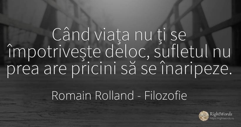 Când viața nu ți se împotrivește deloc, sufletul nu prea... - Romain Rolland, citat despre filozofie, suflet, viață