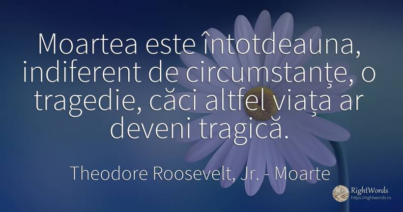 Moartea este întotdeauna, indiferent de circumstanțe, o... - Theodore Roosevelt, Jr., citat despre moarte, circumstanțe, tragedie, indiferență, viață