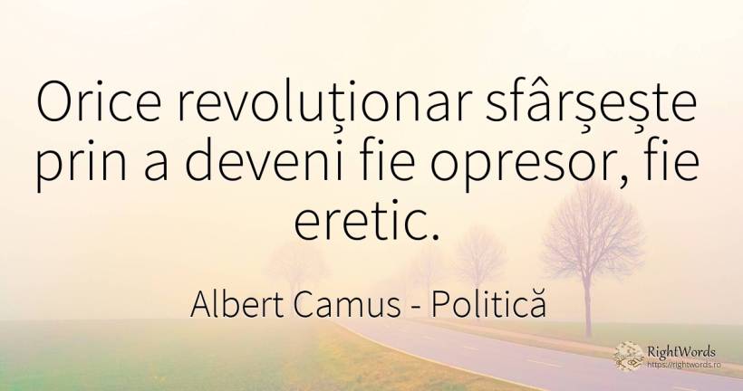 Orice revoluționar sfârșește prin a deveni fie opresor, ... - Albert Camus, citat despre politică