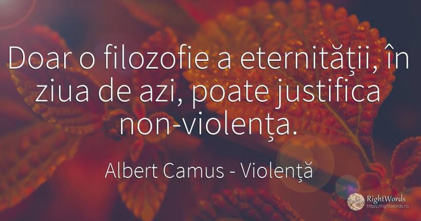 Doar o filozofie a eternității, în ziua de azi, poate... - Albert Camus, citat despre violență, filozofie, salariu, zi, zi de naștere