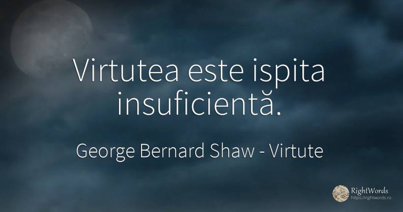 Virtutea este ispita insuficientă. - George Bernard Shaw, citat despre virtute, tentație