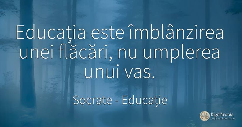 Educația este îmblânzirea unei flăcări, nu umplerea unui... - Socrate, citat despre educație