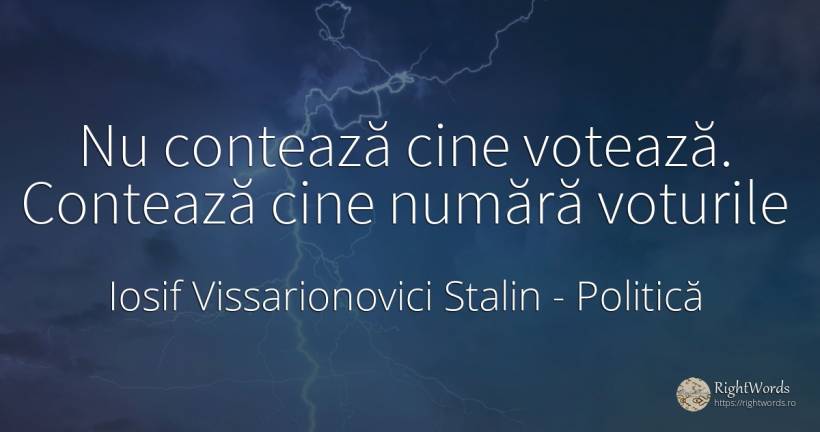 Nu contează cine votează. Contează cine numără voturile - Iosif Vissarionovici Stalin, citat despre politică