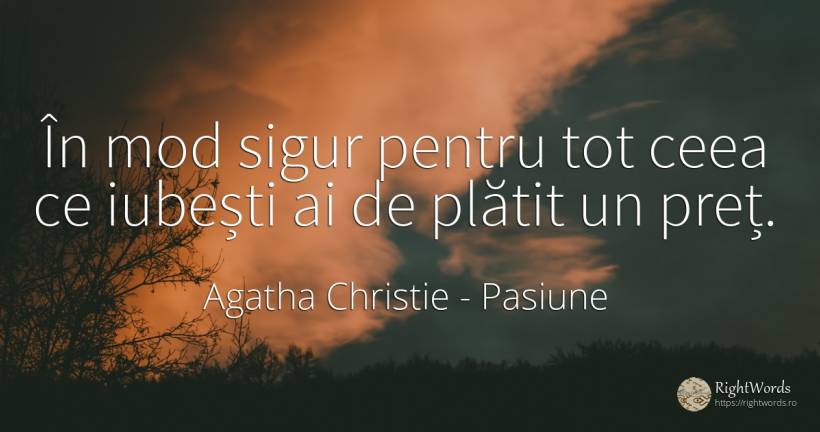 În mod sigur pentru tot ceea ce iubești ai de plătit un... - Agatha Christie, citat despre pasiune, iubire, siguranță