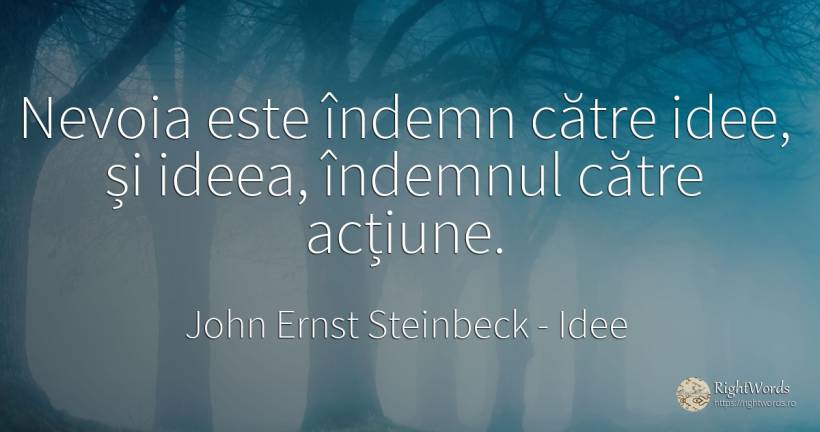 Nevoia este îndemn către idee, și ideea, îndemnul către... - John Ernst Steinbeck, citat despre idee, acțiune, nevoie