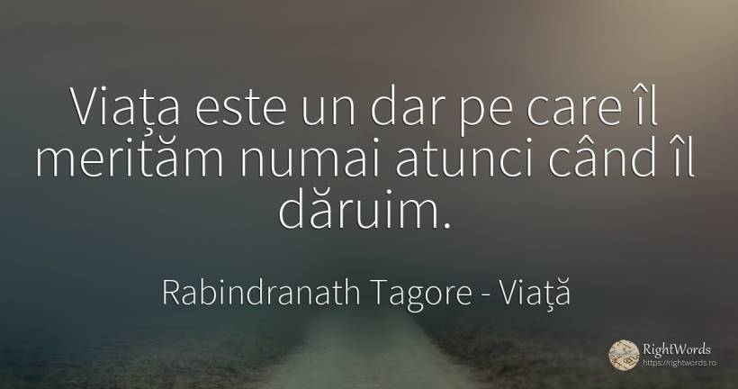 Viața este un dar pe care îl merităm numai atunci când îl... - Rabindranath Tagore, citat despre viață