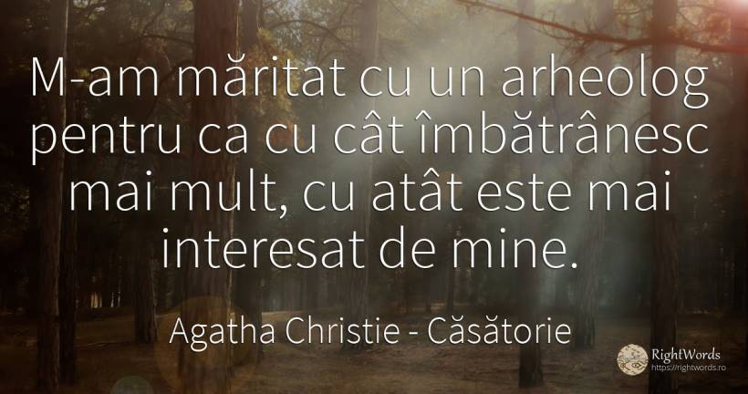 M-am măritat cu un arheolog pentru ca cu cât îmbătrânesc... - Agatha Christie, citat despre căsătorie, soț