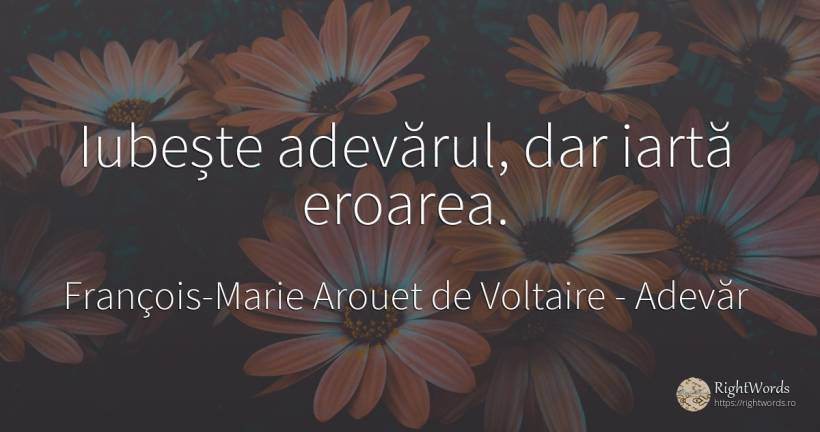 Iubește adevărul, dar iartă eroarea. - François-Marie Arouet de Voltaire, citat despre adevăr, eroare, iertare, iubire