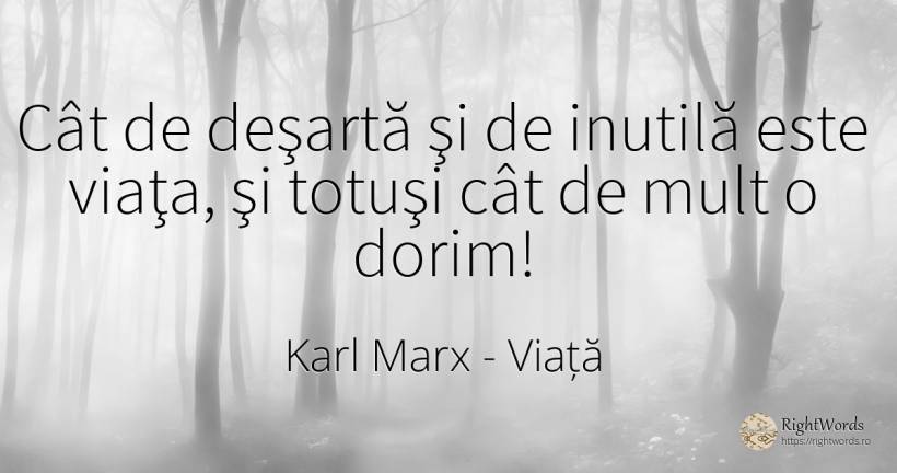 Cât de deşartă şi de inutilă este viaţa, şi totuşi cât de... - Karl Marx, citat despre viață