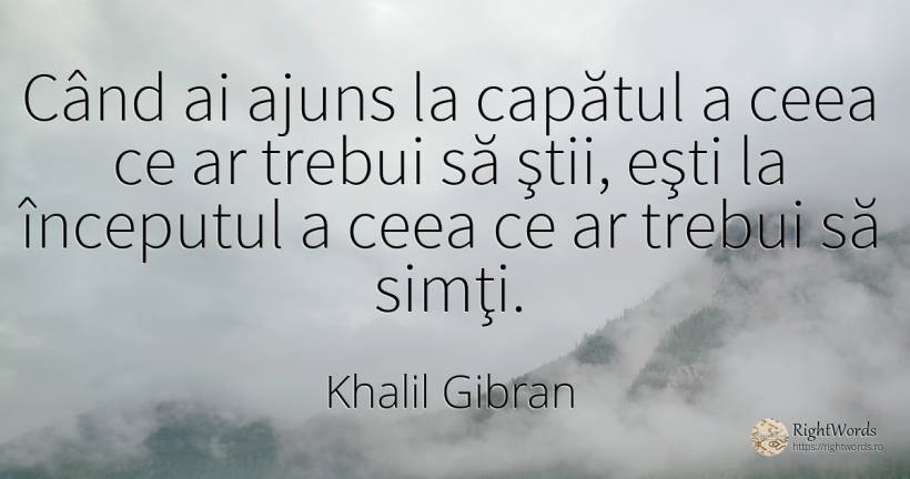 Când ai ajuns la capătul a ceea ce ar trebui să ştii, ... - Khalil Gibran (Gibran Khalil Gibran)