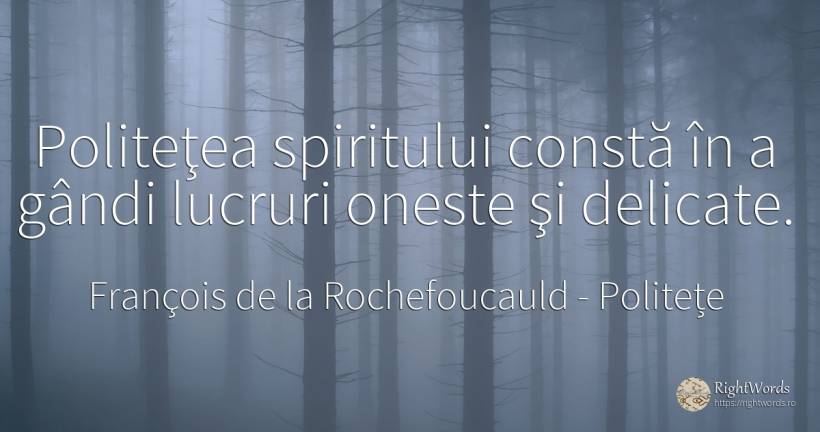 Politeţea spiritului constă în a gândi lucruri oneste şi... - François de la Rochefoucauld, citat despre politețe