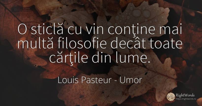 O sticlă cu vin conţine mai multă filosofie decât toate... - Louis Pasteur, citat despre umor, filozofie, cărți, vin, lume