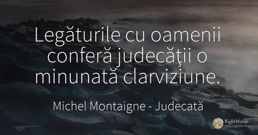 Legăturile cu oamenii conferă judecăţii o minunată... - Michel Montaigne, citat despre judecată