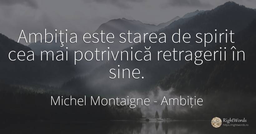 Ambiţia este starea de spirit cea mai potrivnică... - Michel Montaigne, citat despre ambiție