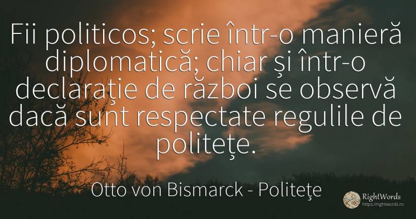Fii politicos; scrie intr-o maniera diplomatica; chiar si... - Otto von Bismarck, citat despre război, politețe