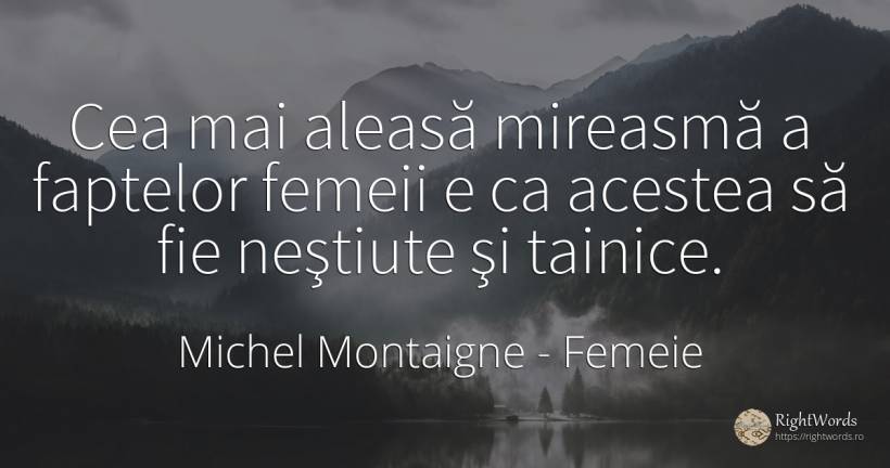 Cea mai aleasă mireasmă a faptelor femeii e ca acestea să... - Michel Montaigne, citat despre femeie