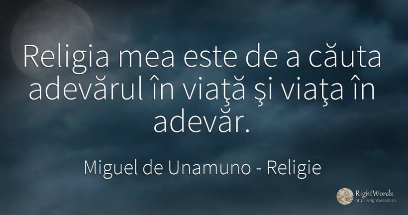 Religia mea este de a căuta adevărul în viaţă şi viaţa în... - Miguel de Unamuno, citat despre religie, adevăr, căutare, viață, zi de naștere