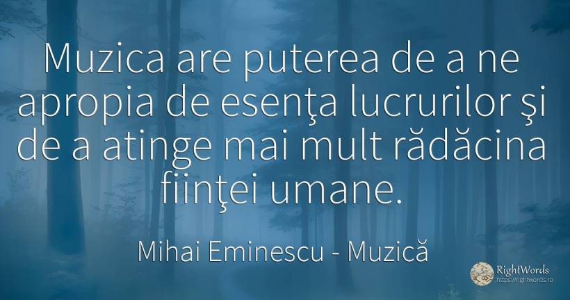 Muzica are puterea de a ne apropia de esenţa lucrurilor... - Mihai Eminescu, citat despre muzică, esențial, imperfecțiuni umane, putere