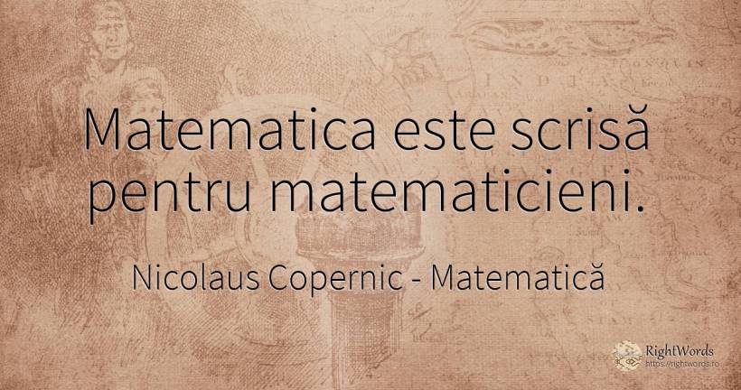 Matematica este scrisă pentru matematicieni. - Nicolaus Copernic (Mikołaj Kopernik), citat despre matematică