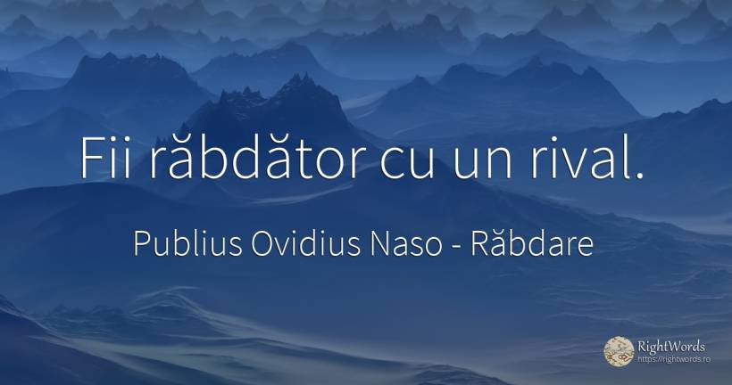 Fii răbdător cu un rival. - Publius Ovidius Naso (Ovide), citat despre răbdare