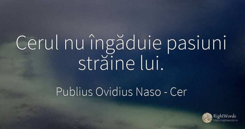 Cerul nu îngăduie pasiuni străine lui. - Publius Ovidius Naso (Ovide), citat despre cer