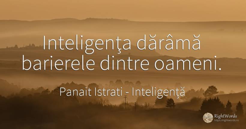 Inteligenţa dărâmă barierele dintre oameni. - Panait Istrati, citat despre inteligență, oameni