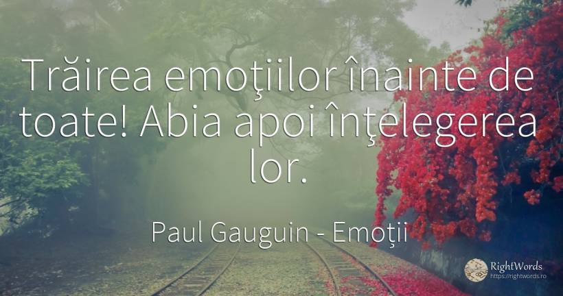 Trăirea emoţiilor înainte de toate! Abia apoi înţelegerea... - Paul Gauguin, citat despre emoții, înțelegere