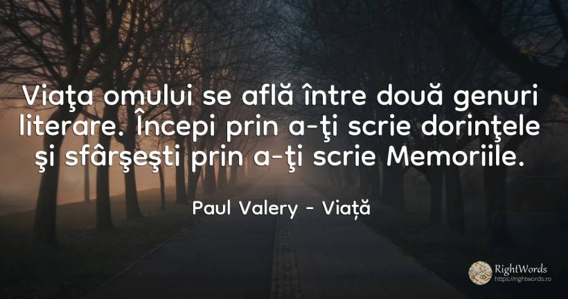 Viaţa omului se află între două genuri literare. Începi... - Paul Valery, citat despre viață, memorie, dorință