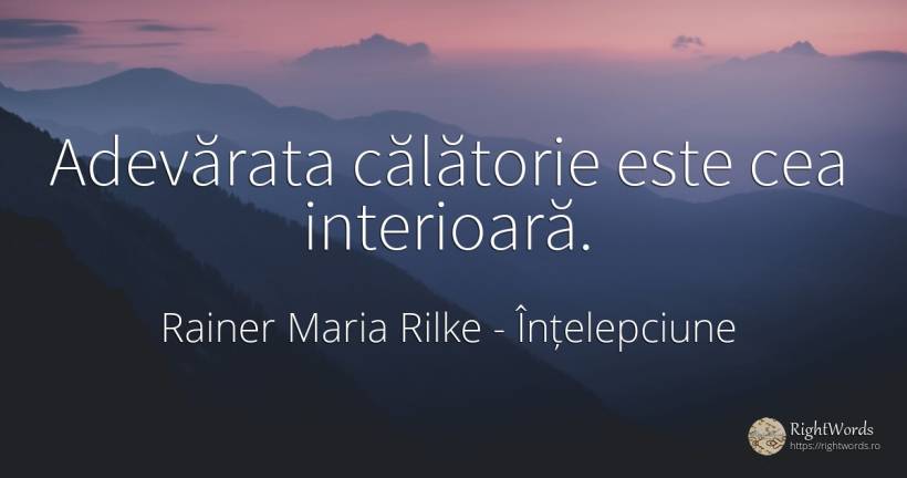 Adevărata călătorie este cea interioară. - Rainer Maria Rilke, citat despre înțelepciune